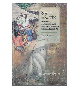 SEÑORES DEL CARIBE. INDÍGENAS, CONQUISTADORES, PIRATAS Y CORSARIOS EN EL MAR COLONIAL