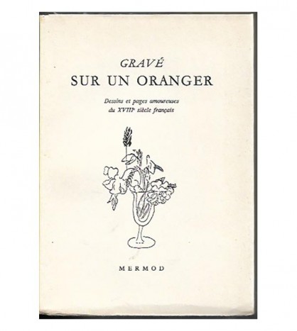 GRAVÉ SUR UN ORANGER. DESSINS ET PAGES AMOUREUSES DU XVIII SIÈCLE FRANÇAIS