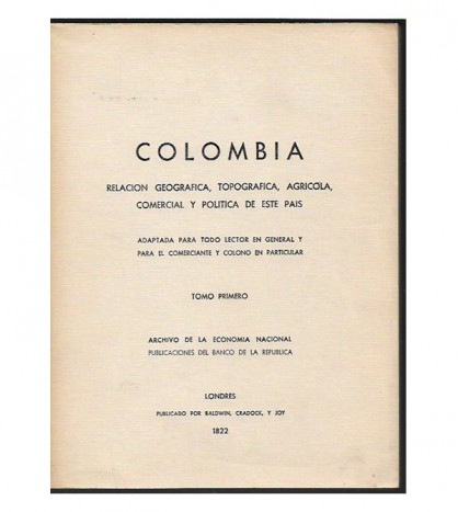 COLOMBIA. RELACIÓN GEOGRÁFICA, TOPOGRÁFICA, AGRÍCOLA, COMERCIAL Y POLÍTICA DE ESTE PAÍS, I-II