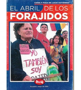 EL ABRIL DE LOS FORAJIDOS. CAÍDA Y FUGA DE LUCIO GUTIÉRREZ