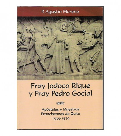 FRAY JODOCO RIQUE Y FRAY PEDRO GOCIAL. APÓSTOLES Y MAESTROS FRANCISCANOS DE QUITO 1535-1570