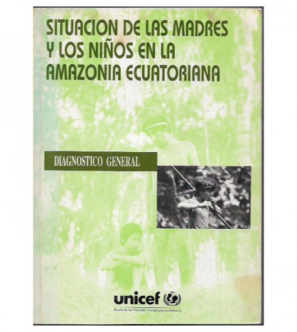 SITUACIÓN DE LAS MADRES Y LOS NIÑOS EN LA AMAZONÍA ECUATORIANA. DIAGNÓSTICO GENERAL