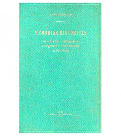 MEMORIAS HISTÓRICAS. GÉNESIS DEL LIBERALISMO, SU TRIUNFO Y SUS OBRAS EN EL ECUADOR