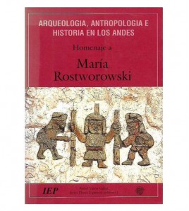 ARQUEOLOGÍA, ANTROPOLOGÍA E HISTORIA EN LOS ANDES. HOMENAJE A MARÍA ROSTWOROWSKI