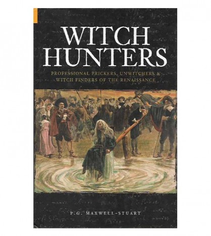 WITCH HUNTERS. PROFESSIONAL PRICKERS, INWITCHERS & WITCH FINDERS OF THE RENAISSANCE
