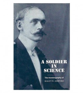 A SOLDIER IN SCIENCE. THE AUTOBIOGRAPHY OF BAILEY K. ASHFORD, COLONEL M. C., USA