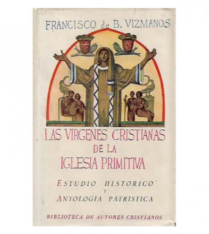 LAS VIRGENES CRISTIANAS DE LA IGLESIA PRIMITIVA. ESTUDIO HISTÓRICO Y ANTOLOGÍA PATRÍSTICA
