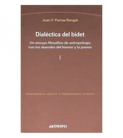 DIALÉCTICA DEL BIDET. UN ENSAYO FILOSÓFICO DE ANTROPOLOGÍA CON LOS DUENDES DEL HUMOR Y LA POESÍA, I-II