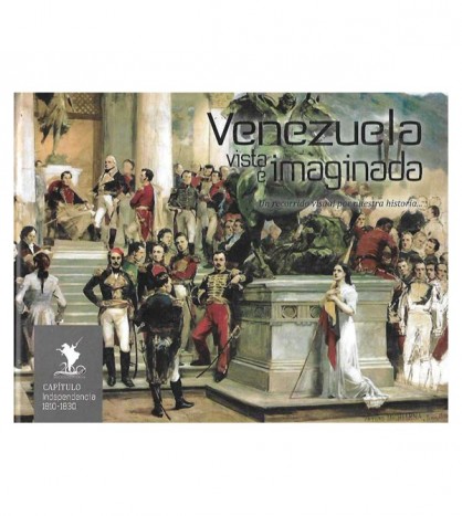 VENEZUELA VISTA E IMAGINADA. UN RECORRIDO VISUAL POR NUESTRA  HISTORIA. CAPÍTULO INDEPENDENCIA 1810-1830
