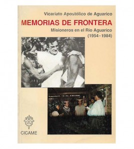 MEMORIAS DE FRONTERA. MISIONEROS EN EL RÍO AGUARICO (1954-1984)