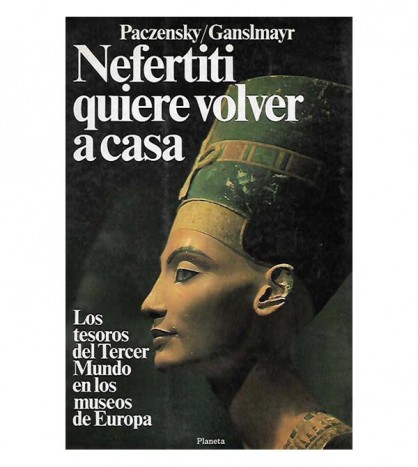 NEFERTITI QUIERE VOLVER A CASA. LOS TESOROS DEL TERCER MUNDO EN LOS MUSEOS DE EUROPA
