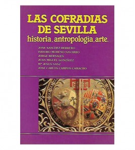 LAS COFRADÍAS DE SEVILLA: HISTORIA, ANTROPOLOGÍA, ARTE