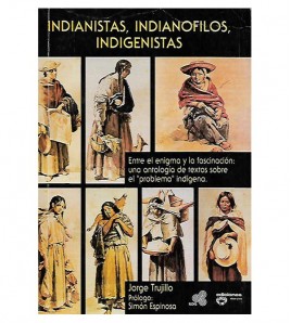 INDIANISTAS, INDIANÓFILOS, INDIGENISTAS. ANTOLOGÍA DE TEXTOS SOBRE EL "PROBLEMA INDÍGENA"