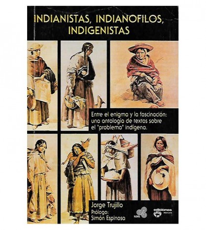 INDIANISTAS, INDIANÓFILOS, INDIGENISTAS. ANTOLOGÍA DE TEXTOS SOBRE EL "PROBLEMA INDÍGENA"
